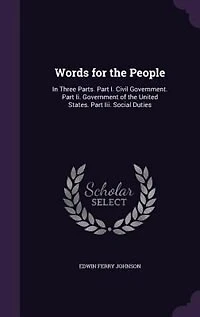 Words for the People: In Three Parts. Part I. Civil Government. Part Ii. Government of the United States. Part Iii. Socia