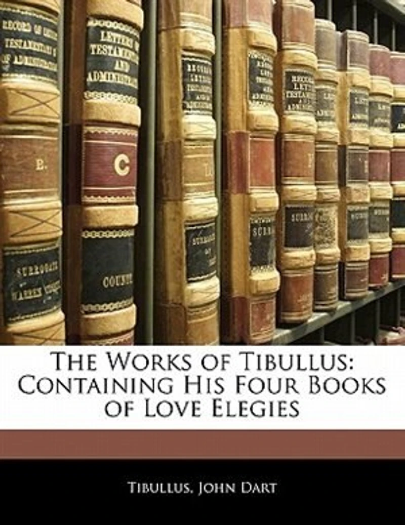 The Works of Tibullus: Containing His Four Books Love Elegies