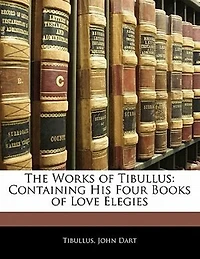 The Works of Tibullus: Containing His Four Books Love Elegies