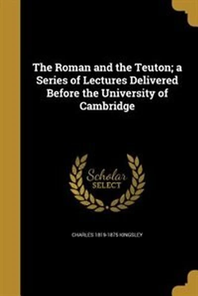 The Roman and the Teuton; a Series of Lectures Delivered Before the University of Cambridge
