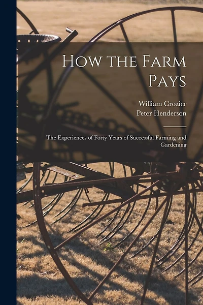 How the Farm Pays: the Experiences of Forty Years of Successful Farming and Gardening