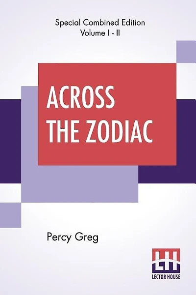Across The Zodiac (complete): The Story Of A Wrecked Record Deciphered, Translated And Edited By Percy Greg