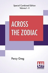 Across The Zodiac (complete): The Story Of A Wrecked Record Deciphered, Translated And Edited By Percy Greg