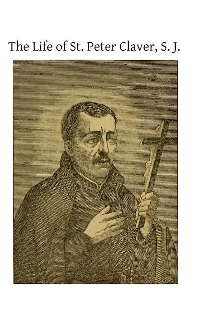 The Life Of St. Peter Claver, S. J.: Apostle To The Negroes