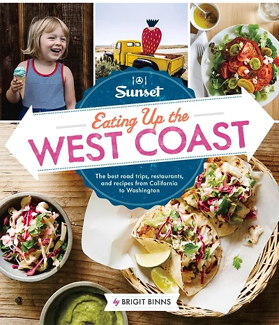 Sunset Eating Up the West Coast: The Best Road Trips, Restaurants, and Recipes From California to Washington