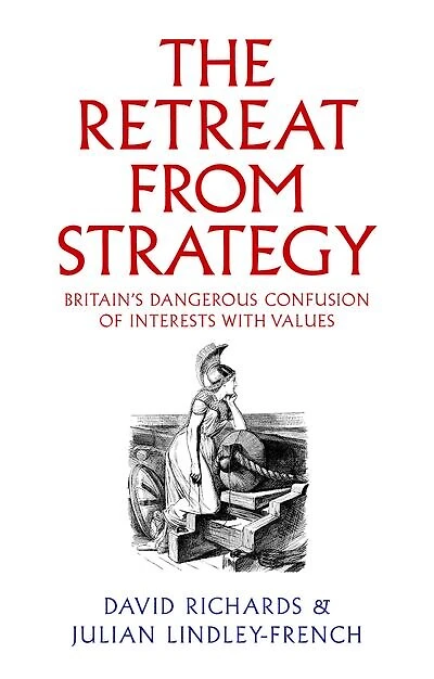 The Retreat from Strategy: Britain's Dangerous Confusion of Interests with Values