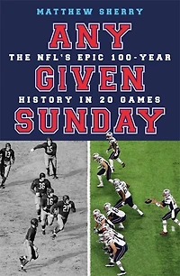 Any Given Sunday: The Nfl's Epic 100-year History 20 Games