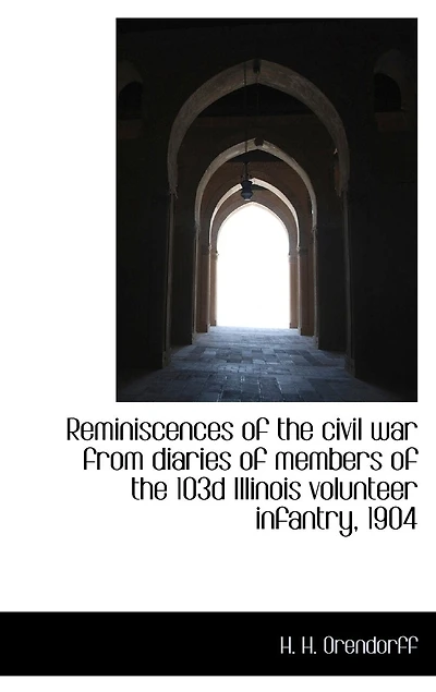 Reminiscences of the Civil War From Diaries Members 103d Illinois Volunteer Infantry, 1904 (Classic Reprint)