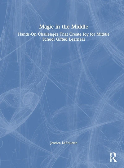 Magic the Middle: Hands-On Challenges That Create Joy for Middle School Gifted Learners