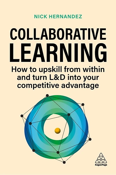 Collaborative Learning: How to Upskill from Within and Turn L D into Your Competitive Advantage