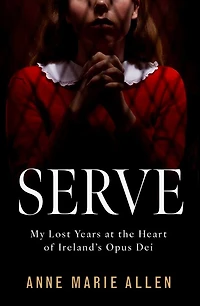 Serve: My Lost Years at the Heart of Ireland's Opus Dei