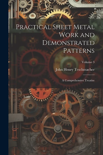 Practical Sheet Metal Work and Demonstrated Patterns: A Comprehensive Treatise; Volume 3