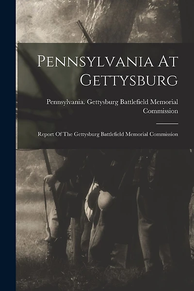 Pennsylvania At Gettysburg: Report Of The Gettysburg Battlefield Memorial Commission