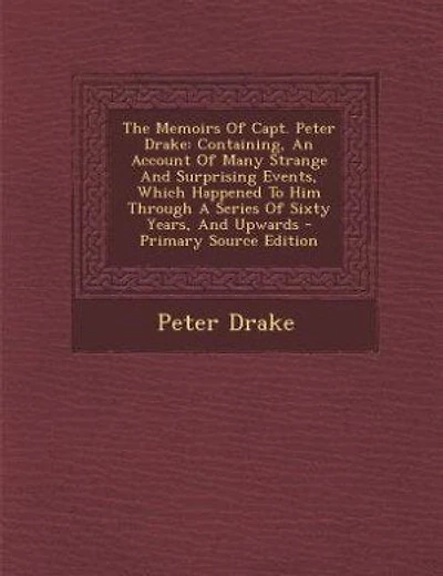 The Memoirs Of Capt. Peter Drake: Containing, An Account Of Many Strange And Surprising Events, Which Happened To Him Through A Serie