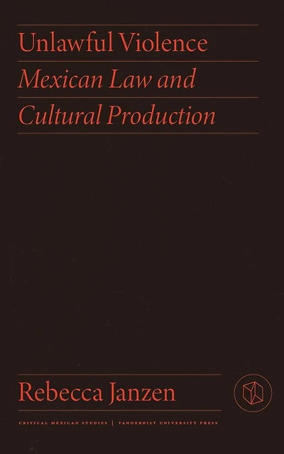 Unlawful Violence: Mexican Law And Cultural Production