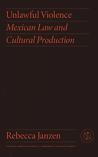 Unlawful Violence: Mexican Law And Cultural Production