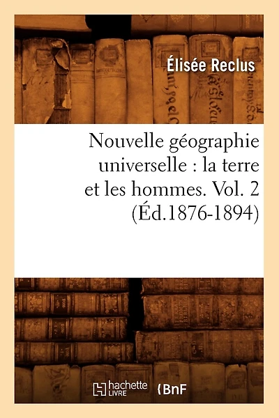 Nouvelle Géographie Universelle: La Terre Et Les Hommes. Vol. 2 (Éd.1876-1894)