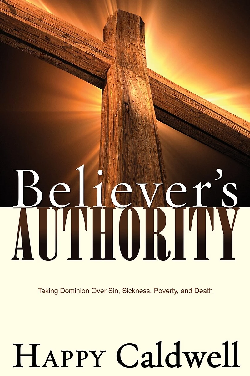 Believer's Authority: Taking Dominion Over Sin, Sickness, Poverty, And Death