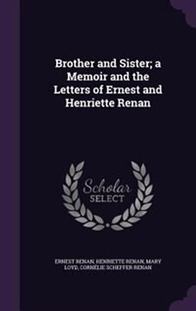 Brother and Sister; a Memoir and the Letters of Ernest and Henriette Renan