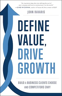 Define Value, Drive Growth: Build a Business Clients Choose and Competitors Envy