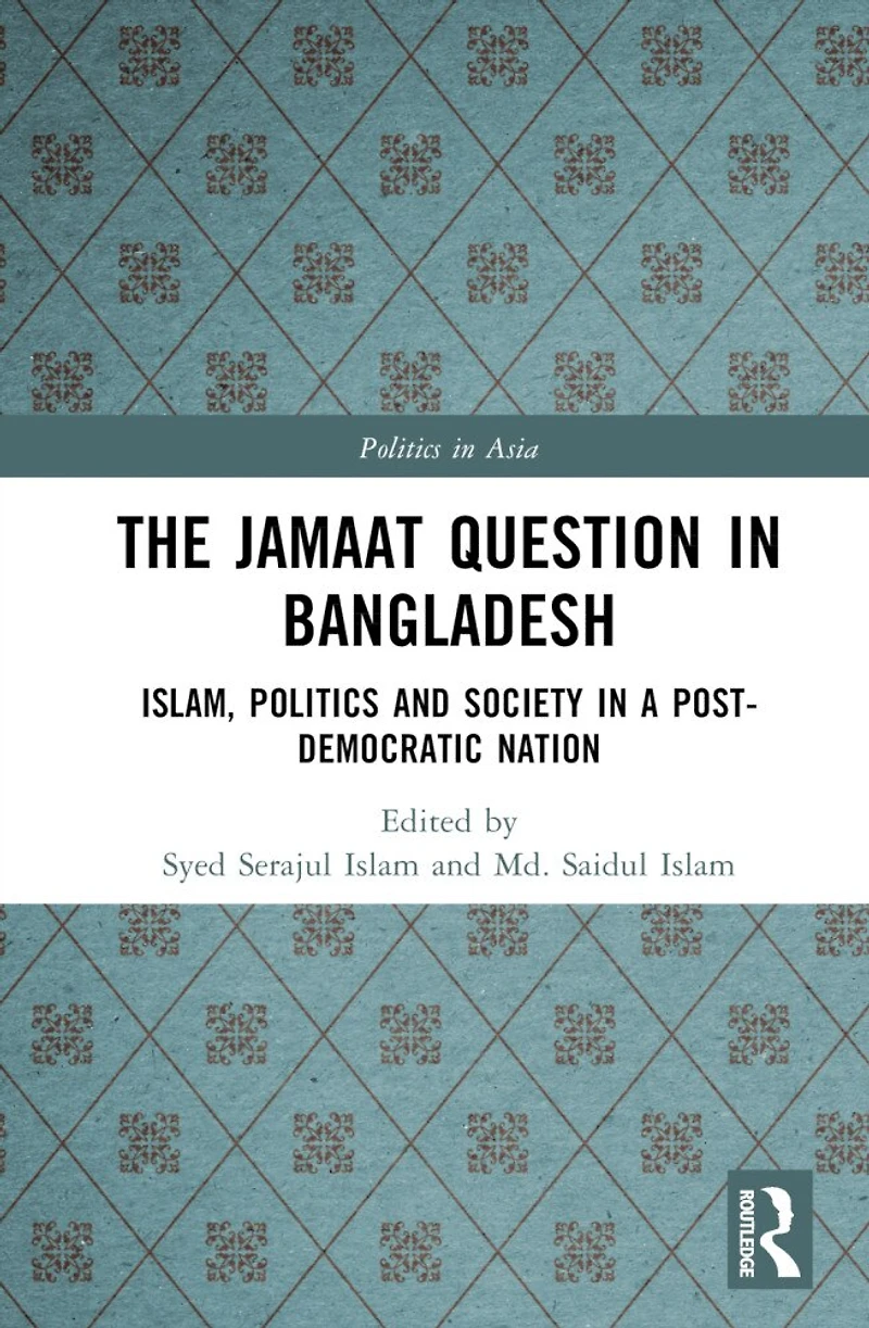 The Jamaat Question Bangladesh: Islam, Politics and Society a Post-Democratic Nation