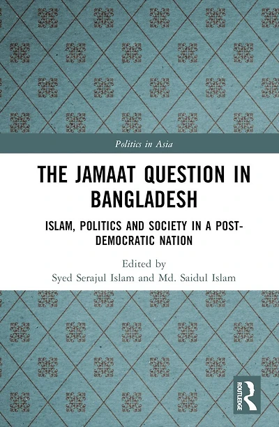 The Jamaat Question Bangladesh: Islam, Politics and Society a Post-Democratic Nation