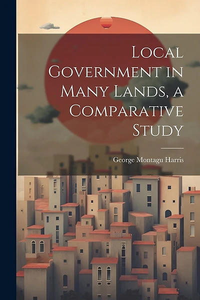 Local Government in Many Lands, a Comparative Study