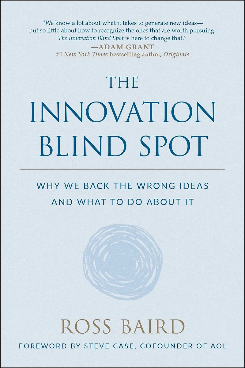 The Innovation Blind Spot: Why We Back Wrong Ideas--and What To Do About It
