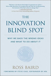 The Innovation Blind Spot: Why We Back Wrong Ideas--and What To Do About It