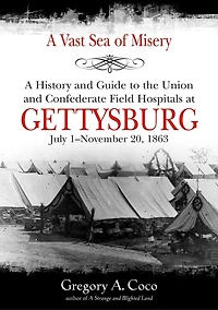 A Vast Sea of Misery: History and Guide to the Union Confederate Field Hospitals at Gettysburg, July 1-November 20, 1863