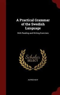 A Practical Grammar of the Swedish Language: With Reading and Writing Exercises