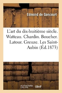 L'Art Du Dix-Huitième Siècle. Watteau. Chardin. Boucher. Latour. Greuze. Les Saint-Aubin