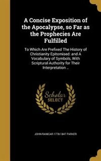 A Concise Exposition of the Apocalypse, so Far as the Prophecies Are Fulfilled: To Which Are Prefixed The History of Christianity Epitomised: and A Vocabulary of Symbols, With Scr