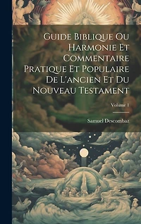 Guide Biblique Ou Harmonie Et Commentaire Pratique Et Populaire De L'ancien Et Du Nouveau Testament; Volume 1