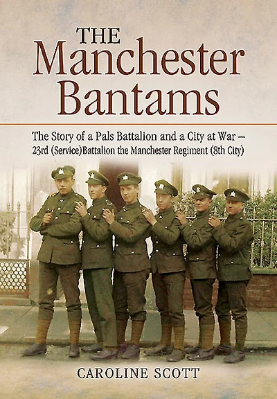 the Manchester Bantams: Story of a Pals Battalion and City at War - 23rd (Service) Regiment (8th City)
