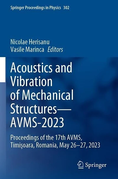 Acoustics and Vibration of Mechanical Structures-AVMS-2023: Proceedings of the 17th AVMS, TimiAYoara, Romania, May 26-27, 2023