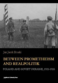 Between Prometheism and Realpolitik: Poland and Soviet Ukraine, 1921-1926