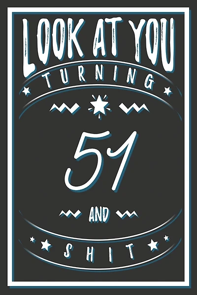 Look At You Turning 51 And Shit: 51 Years Old Gifts. 51st Birthday Funny Gift for Men and Women. Fun, Practical And Classy Alternative to a Card.