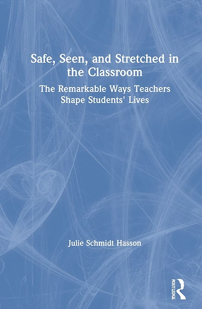 Safe, Seen, and Stretched The Classroom: Remarkable Ways Teachers Shape Students' Lives