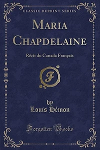 Maria Chapdelaine: Récit du Canada Français (Classic Reprint)