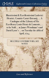 Illustrissimi & Excellentissimi Ludovici Henrici, Comitis Castri-Briennij, ... A Catalogue of the Library His Excellency Louis Henry de Lomenie, to be Sold at James Woodman's and David Lyon's on Tuesday 28th April, 1724.