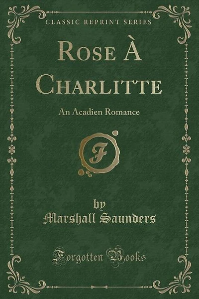 Rose À Charlitte: An Acadien Romance (Classic Reprint)