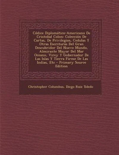Códice Diplomático-Americano de Cristobal Colon: Coleccion Cartas Privilegios, Cedulas y Otras Escrituras del Gran Descubridor Nuevo Mundo