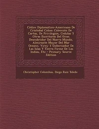 Códice Diplomático-Americano de Cristobal Colon: Coleccion Cartas Privilegios, Cedulas y Otras Escrituras del Gran Descubridor Nuevo Mundo