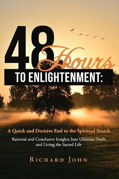 48 Hours to Enlightenment: A Quick and Decisive End to the Spiritual Search: Rational and Conclusive Insights Into Ultimate Truth and Living the Sacred Life