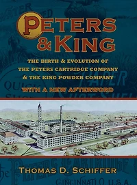Peters & King: The Birth & Evolution of the Peters Cartridge Company & the King Powder Company (With a New Afterword by the Author)