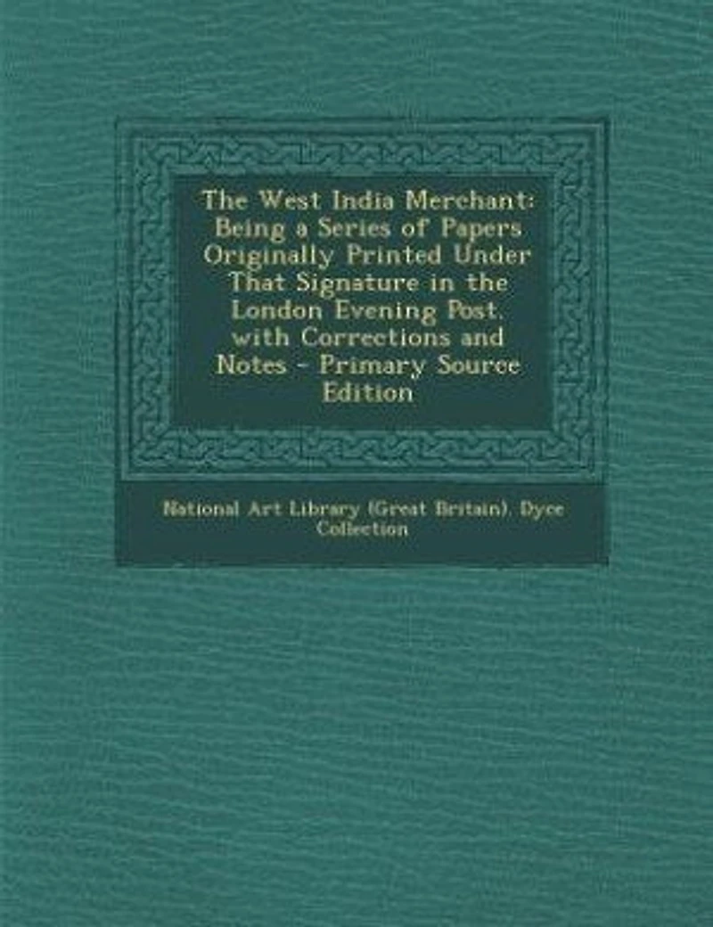 the West India Merchant. Being a Series of Papers Originally Printed Under That Signature London Evening Post. With Corrections and Notes. By Author