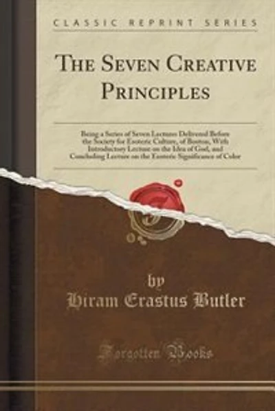 The Seven Creative Principles: Being a Series of Seven Lectures Delivered Before the Society for Esoteric Culture, of Boston, With