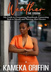How to Weather the Storm: My Guide to Overcoming Heartbreak, Connecting Back to Myself, and Thriving After Divorce