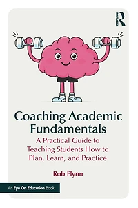 Coaching Academic Fundamentals: A Practical Guide to Teaching Students How Plan, Learn, and Practice
